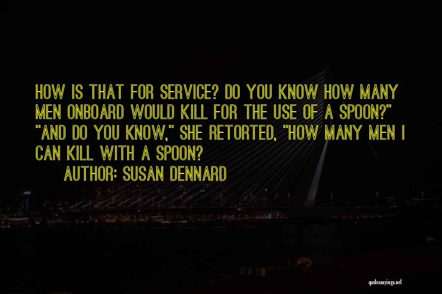 Susan Dennard Quotes: How Is That For Service? Do You Know How Many Men Onboard Would Kill For The Use Of A Spoon?