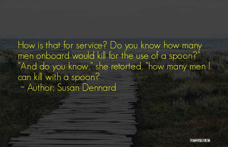 Susan Dennard Quotes: How Is That For Service? Do You Know How Many Men Onboard Would Kill For The Use Of A Spoon?