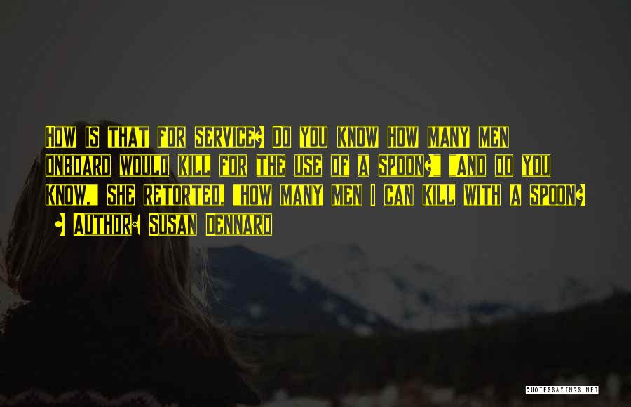 Susan Dennard Quotes: How Is That For Service? Do You Know How Many Men Onboard Would Kill For The Use Of A Spoon?