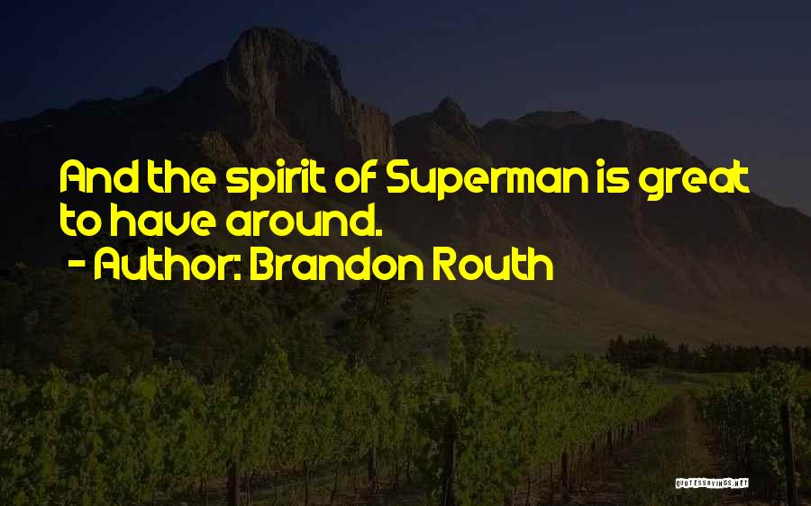 Brandon Routh Quotes: And The Spirit Of Superman Is Great To Have Around.