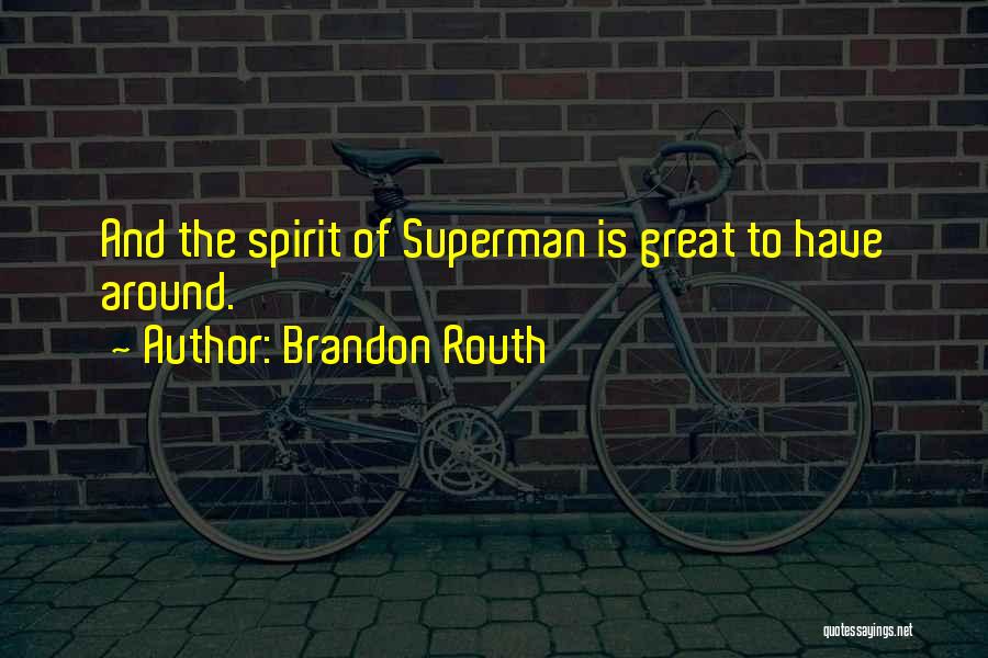 Brandon Routh Quotes: And The Spirit Of Superman Is Great To Have Around.