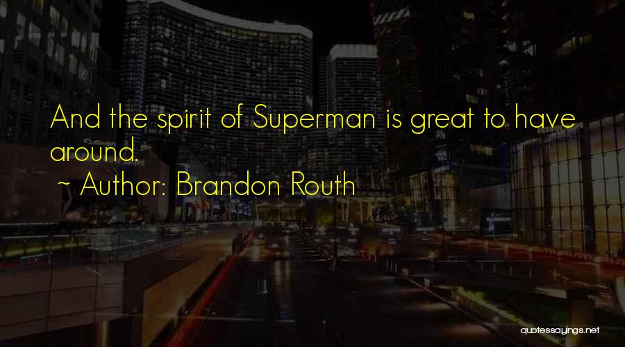 Brandon Routh Quotes: And The Spirit Of Superman Is Great To Have Around.