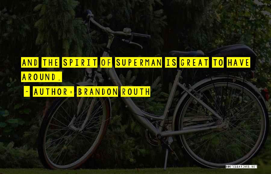 Brandon Routh Quotes: And The Spirit Of Superman Is Great To Have Around.