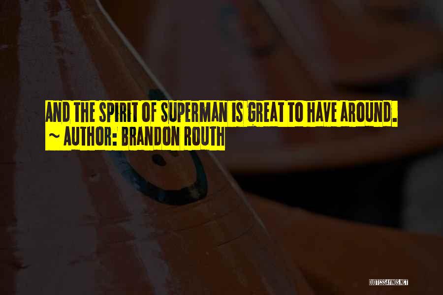 Brandon Routh Quotes: And The Spirit Of Superman Is Great To Have Around.
