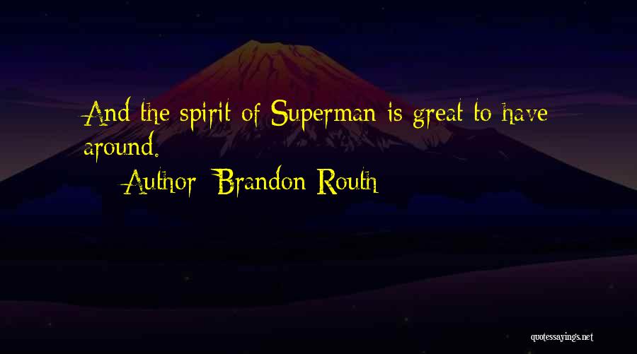 Brandon Routh Quotes: And The Spirit Of Superman Is Great To Have Around.
