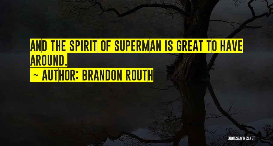 Brandon Routh Quotes: And The Spirit Of Superman Is Great To Have Around.