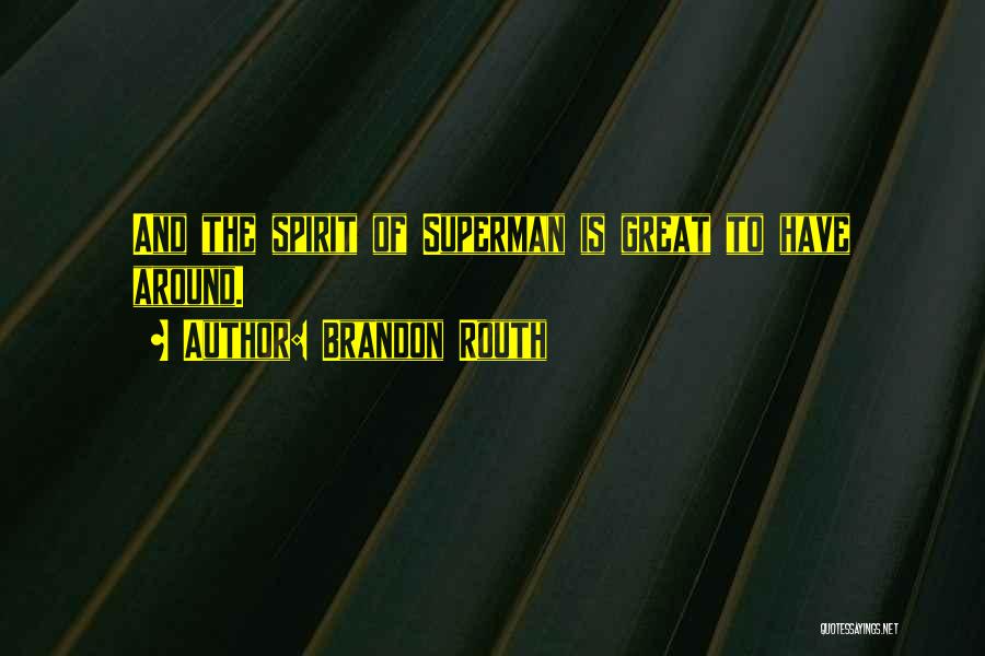 Brandon Routh Quotes: And The Spirit Of Superman Is Great To Have Around.