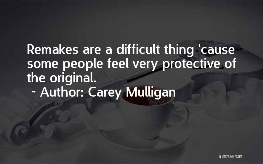 Carey Mulligan Quotes: Remakes Are A Difficult Thing 'cause Some People Feel Very Protective Of The Original.