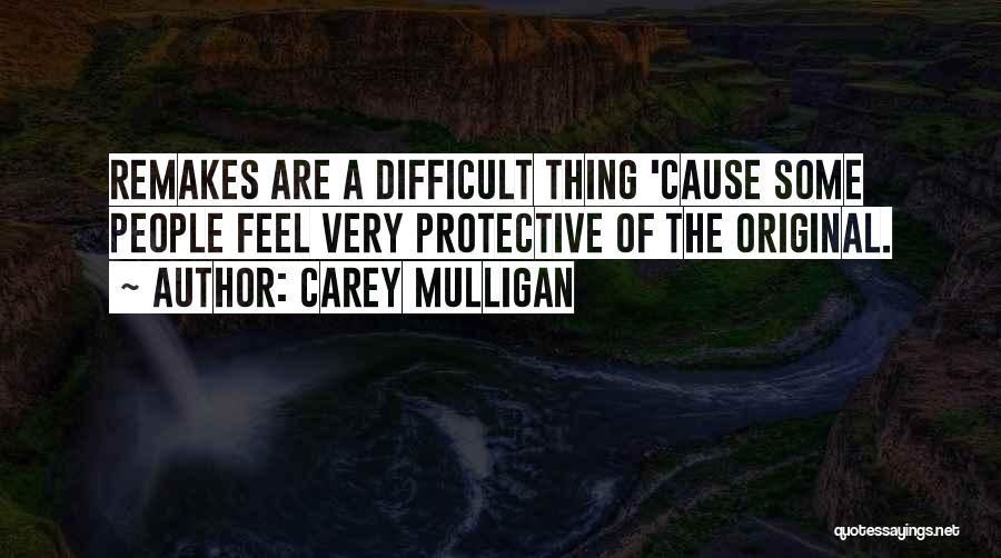 Carey Mulligan Quotes: Remakes Are A Difficult Thing 'cause Some People Feel Very Protective Of The Original.