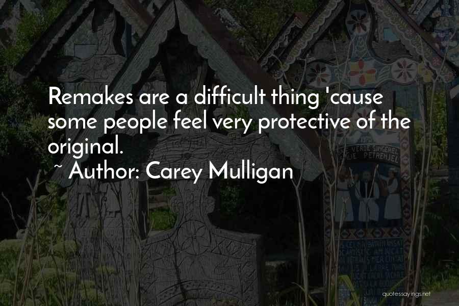 Carey Mulligan Quotes: Remakes Are A Difficult Thing 'cause Some People Feel Very Protective Of The Original.