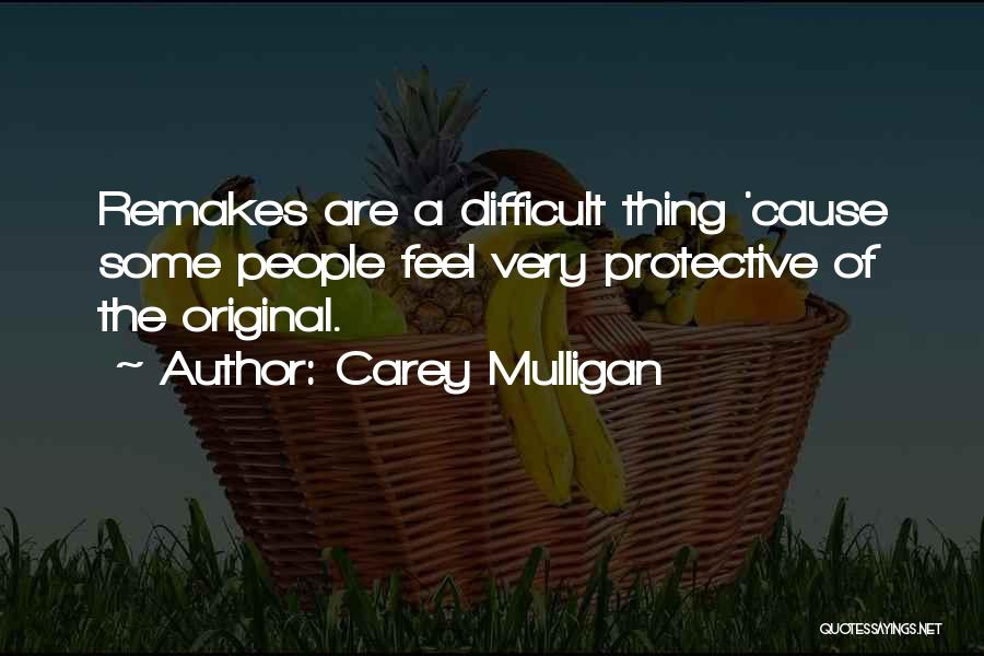 Carey Mulligan Quotes: Remakes Are A Difficult Thing 'cause Some People Feel Very Protective Of The Original.