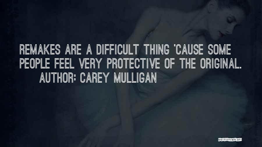 Carey Mulligan Quotes: Remakes Are A Difficult Thing 'cause Some People Feel Very Protective Of The Original.
