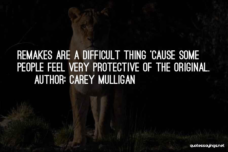 Carey Mulligan Quotes: Remakes Are A Difficult Thing 'cause Some People Feel Very Protective Of The Original.