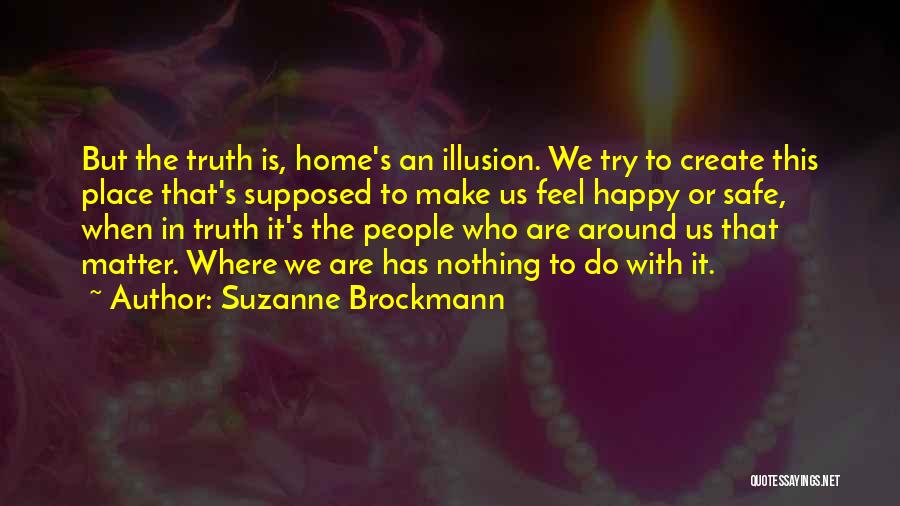 Suzanne Brockmann Quotes: But The Truth Is, Home's An Illusion. We Try To Create This Place That's Supposed To Make Us Feel Happy