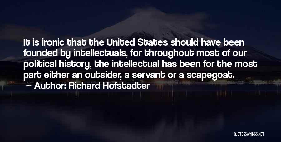 Richard Hofstadter Quotes: It Is Ironic That The United States Should Have Been Founded By Intellectuals, For Throughout Most Of Our Political History,