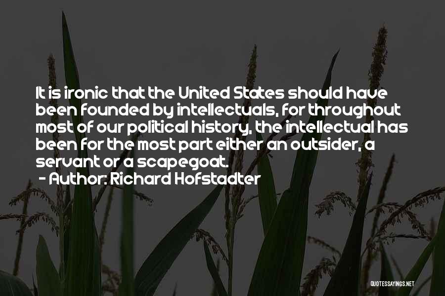 Richard Hofstadter Quotes: It Is Ironic That The United States Should Have Been Founded By Intellectuals, For Throughout Most Of Our Political History,