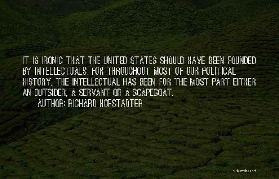 Richard Hofstadter Quotes: It Is Ironic That The United States Should Have Been Founded By Intellectuals, For Throughout Most Of Our Political History,