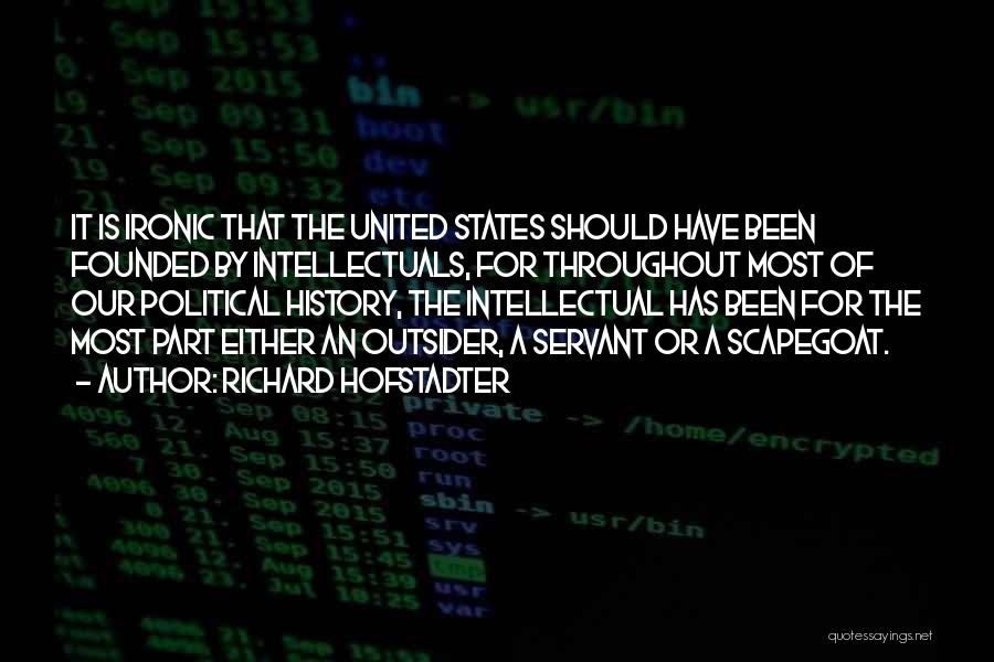Richard Hofstadter Quotes: It Is Ironic That The United States Should Have Been Founded By Intellectuals, For Throughout Most Of Our Political History,
