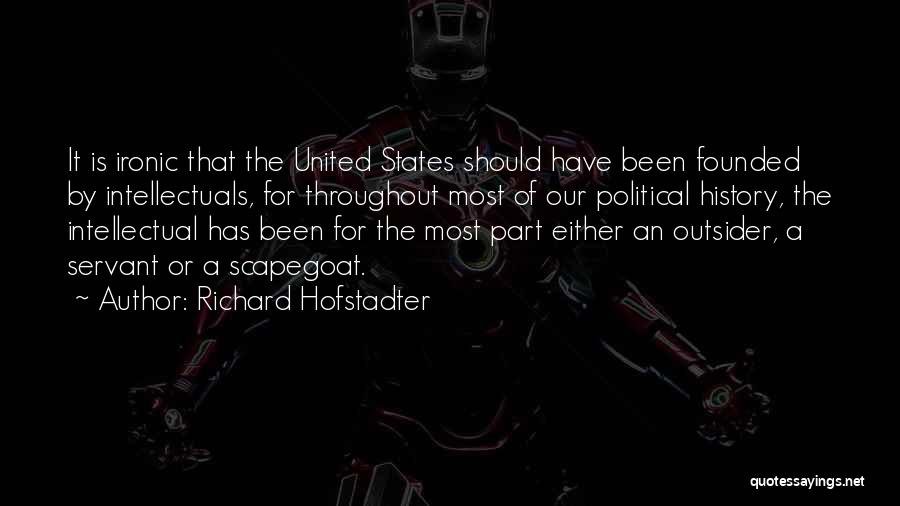 Richard Hofstadter Quotes: It Is Ironic That The United States Should Have Been Founded By Intellectuals, For Throughout Most Of Our Political History,