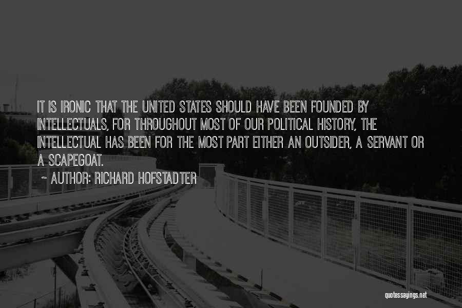 Richard Hofstadter Quotes: It Is Ironic That The United States Should Have Been Founded By Intellectuals, For Throughout Most Of Our Political History,