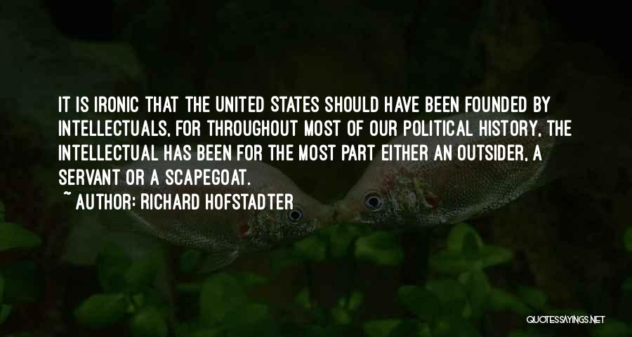 Richard Hofstadter Quotes: It Is Ironic That The United States Should Have Been Founded By Intellectuals, For Throughout Most Of Our Political History,
