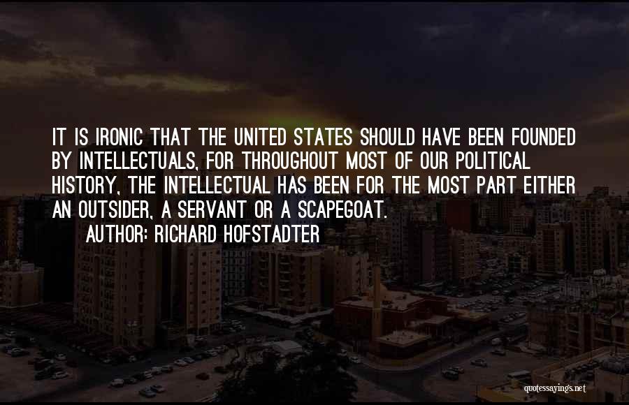 Richard Hofstadter Quotes: It Is Ironic That The United States Should Have Been Founded By Intellectuals, For Throughout Most Of Our Political History,