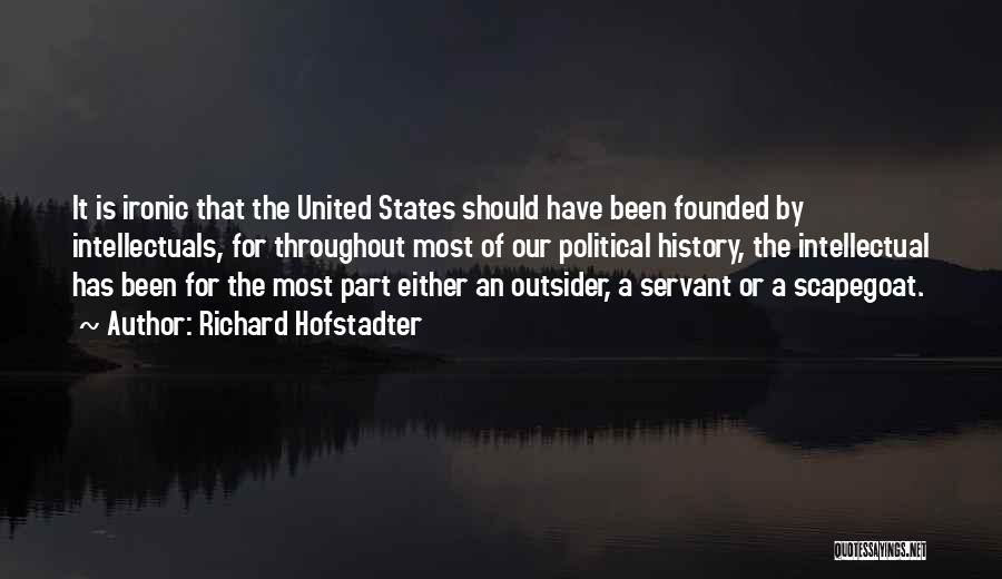 Richard Hofstadter Quotes: It Is Ironic That The United States Should Have Been Founded By Intellectuals, For Throughout Most Of Our Political History,