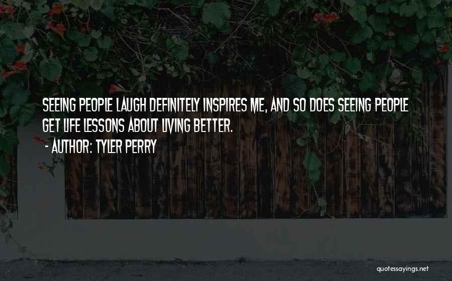 Tyler Perry Quotes: Seeing People Laugh Definitely Inspires Me, And So Does Seeing People Get Life Lessons About Living Better.