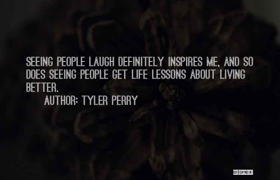 Tyler Perry Quotes: Seeing People Laugh Definitely Inspires Me, And So Does Seeing People Get Life Lessons About Living Better.