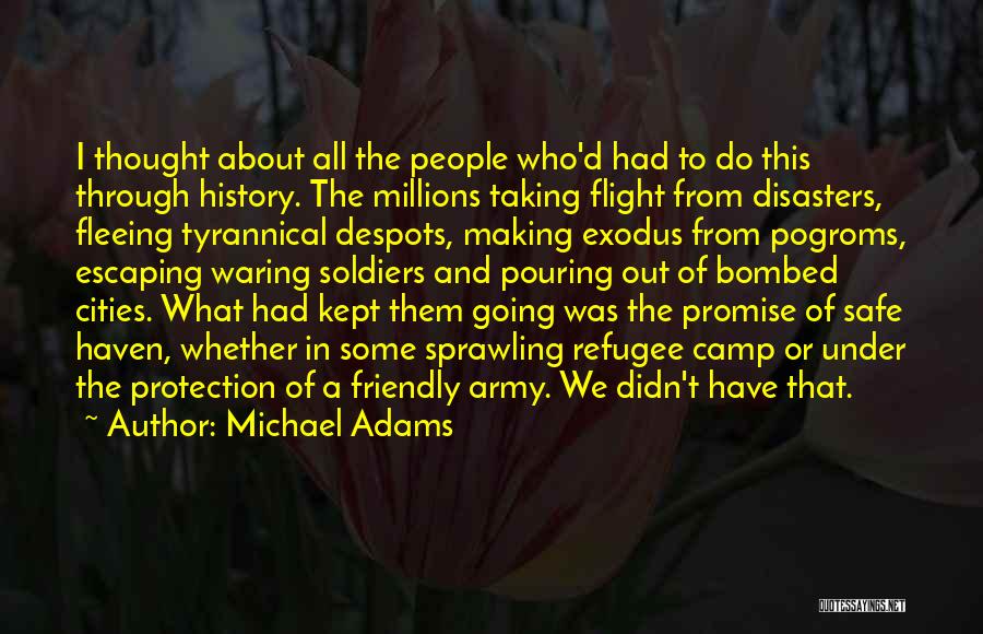 Michael Adams Quotes: I Thought About All The People Who'd Had To Do This Through History. The Millions Taking Flight From Disasters, Fleeing