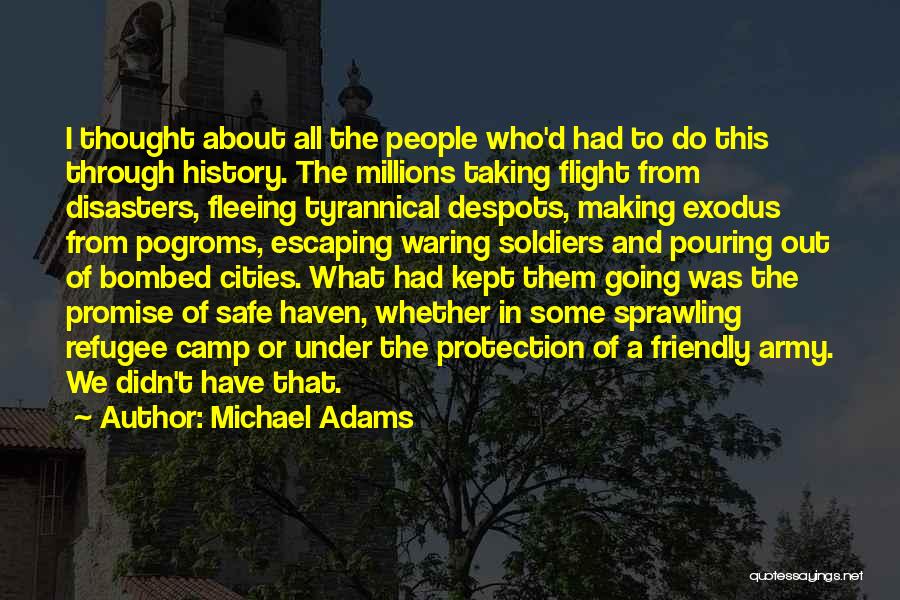 Michael Adams Quotes: I Thought About All The People Who'd Had To Do This Through History. The Millions Taking Flight From Disasters, Fleeing