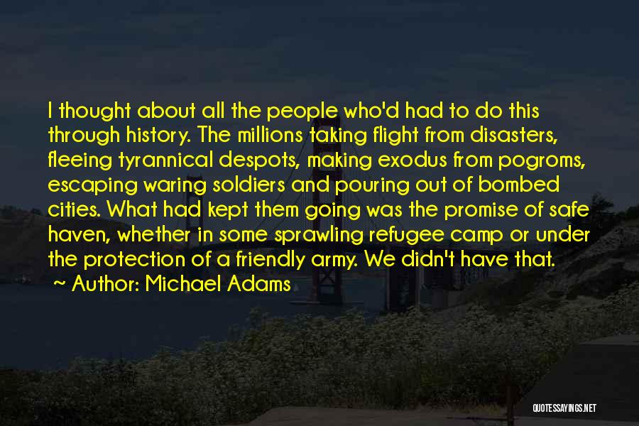 Michael Adams Quotes: I Thought About All The People Who'd Had To Do This Through History. The Millions Taking Flight From Disasters, Fleeing