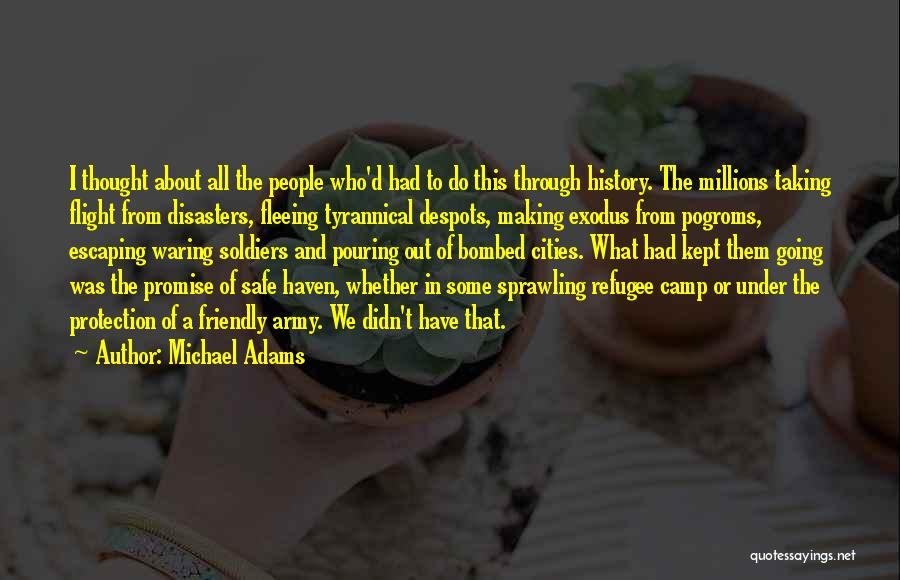 Michael Adams Quotes: I Thought About All The People Who'd Had To Do This Through History. The Millions Taking Flight From Disasters, Fleeing