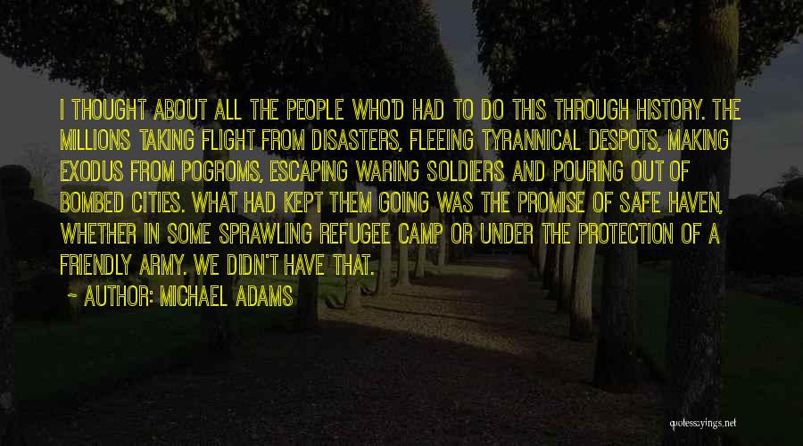 Michael Adams Quotes: I Thought About All The People Who'd Had To Do This Through History. The Millions Taking Flight From Disasters, Fleeing