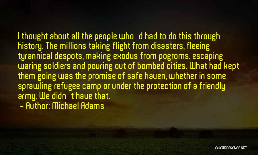 Michael Adams Quotes: I Thought About All The People Who'd Had To Do This Through History. The Millions Taking Flight From Disasters, Fleeing