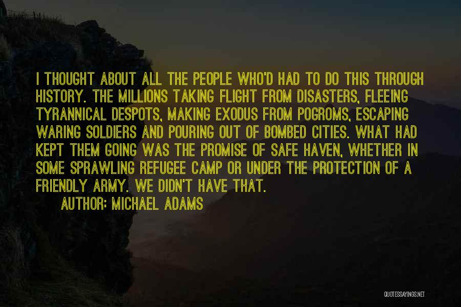 Michael Adams Quotes: I Thought About All The People Who'd Had To Do This Through History. The Millions Taking Flight From Disasters, Fleeing