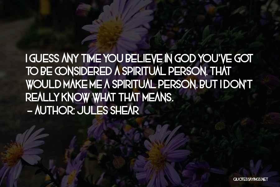 Jules Shear Quotes: I Guess Any Time You Believe In God You've Got To Be Considered A Spiritual Person. That Would Make Me