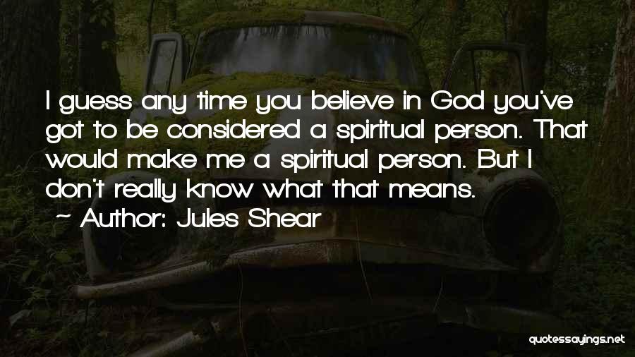 Jules Shear Quotes: I Guess Any Time You Believe In God You've Got To Be Considered A Spiritual Person. That Would Make Me