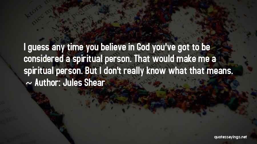 Jules Shear Quotes: I Guess Any Time You Believe In God You've Got To Be Considered A Spiritual Person. That Would Make Me
