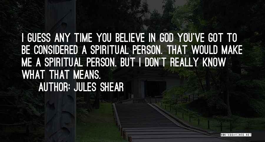 Jules Shear Quotes: I Guess Any Time You Believe In God You've Got To Be Considered A Spiritual Person. That Would Make Me