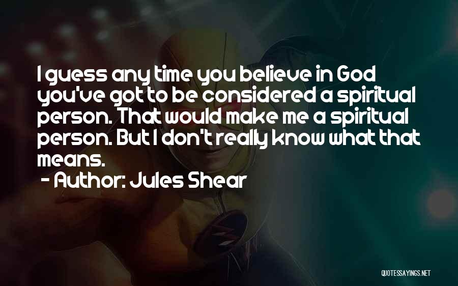 Jules Shear Quotes: I Guess Any Time You Believe In God You've Got To Be Considered A Spiritual Person. That Would Make Me