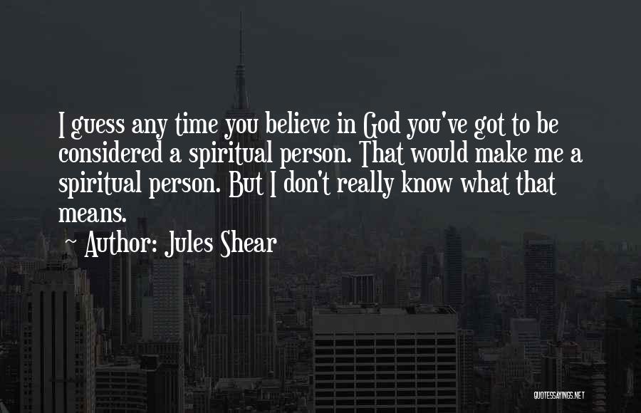 Jules Shear Quotes: I Guess Any Time You Believe In God You've Got To Be Considered A Spiritual Person. That Would Make Me
