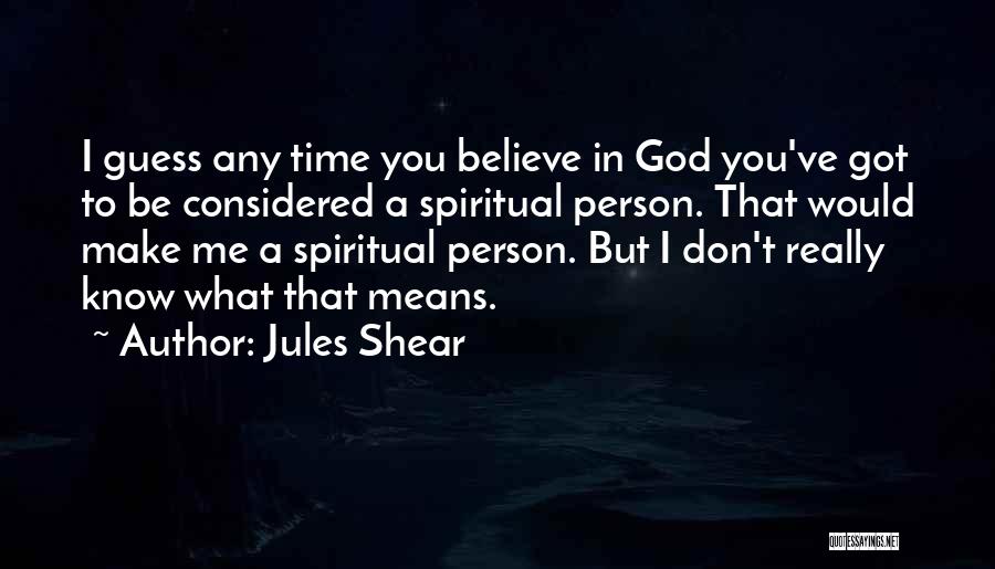 Jules Shear Quotes: I Guess Any Time You Believe In God You've Got To Be Considered A Spiritual Person. That Would Make Me