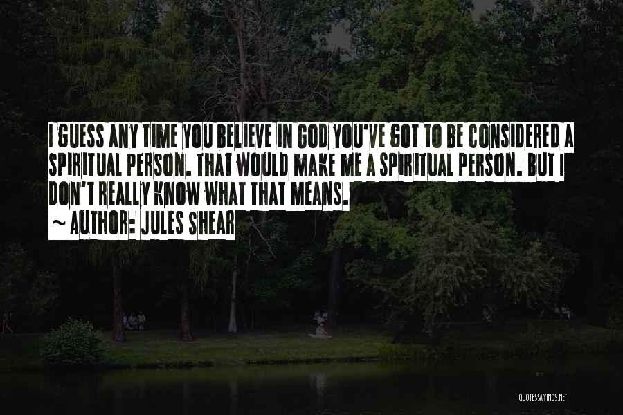 Jules Shear Quotes: I Guess Any Time You Believe In God You've Got To Be Considered A Spiritual Person. That Would Make Me