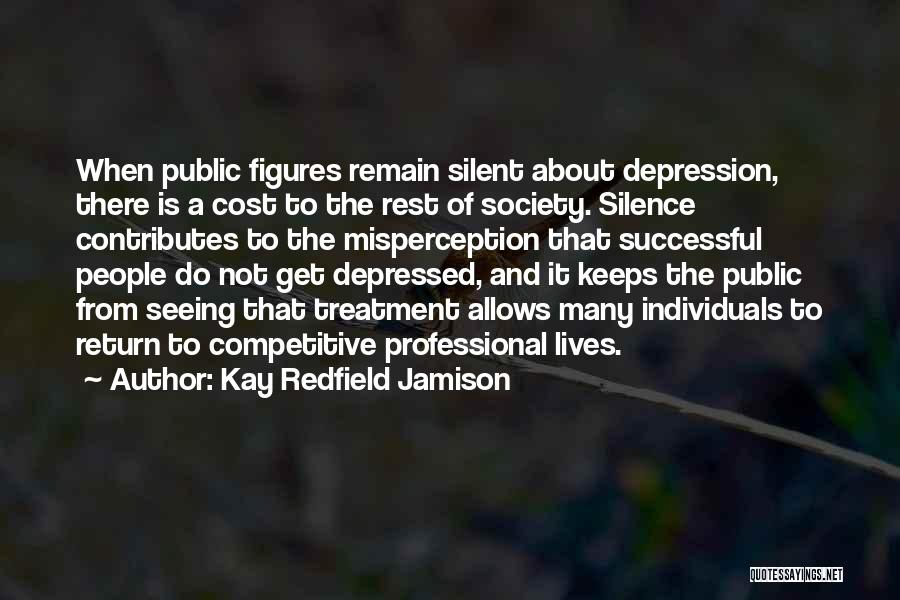 Kay Redfield Jamison Quotes: When Public Figures Remain Silent About Depression, There Is A Cost To The Rest Of Society. Silence Contributes To The