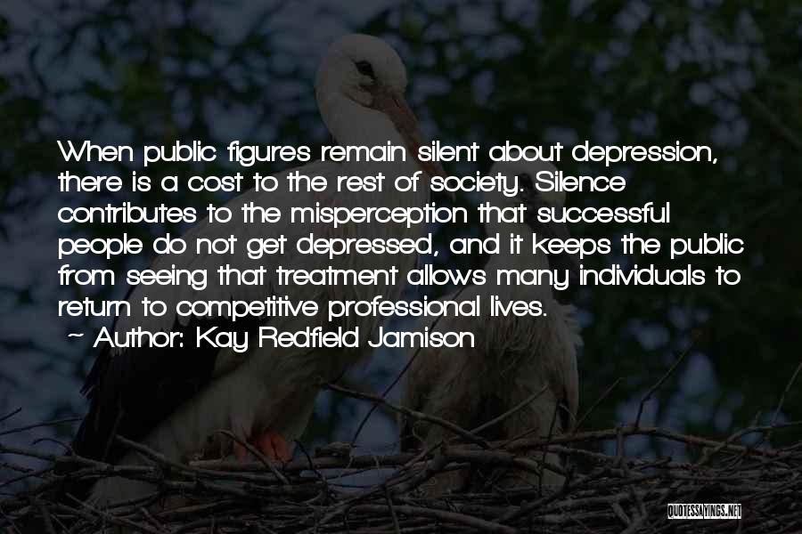 Kay Redfield Jamison Quotes: When Public Figures Remain Silent About Depression, There Is A Cost To The Rest Of Society. Silence Contributes To The