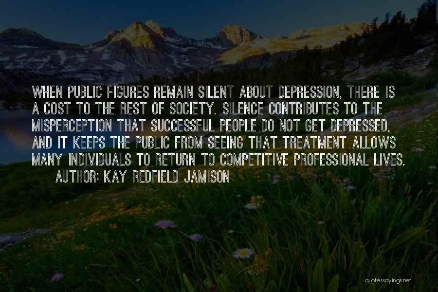 Kay Redfield Jamison Quotes: When Public Figures Remain Silent About Depression, There Is A Cost To The Rest Of Society. Silence Contributes To The