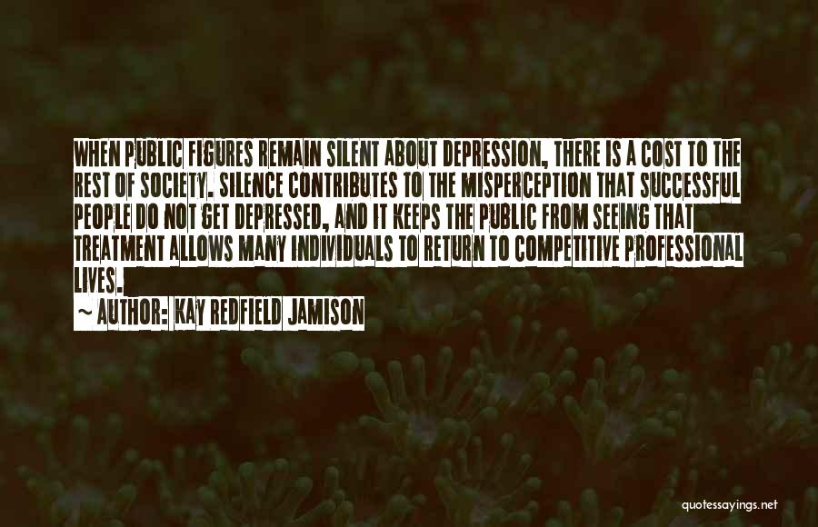 Kay Redfield Jamison Quotes: When Public Figures Remain Silent About Depression, There Is A Cost To The Rest Of Society. Silence Contributes To The