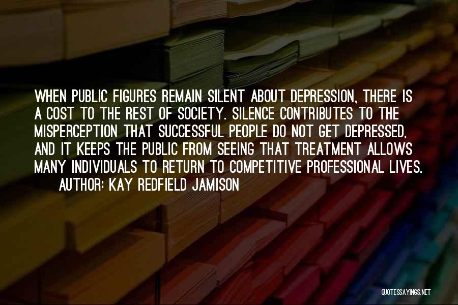 Kay Redfield Jamison Quotes: When Public Figures Remain Silent About Depression, There Is A Cost To The Rest Of Society. Silence Contributes To The