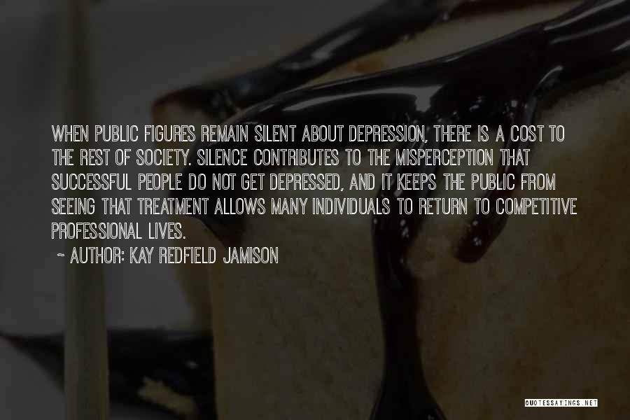 Kay Redfield Jamison Quotes: When Public Figures Remain Silent About Depression, There Is A Cost To The Rest Of Society. Silence Contributes To The